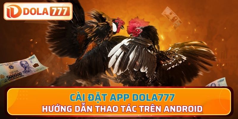 Phân tích trình tự cài đặt app Dola777 trên hệ điều hành Android