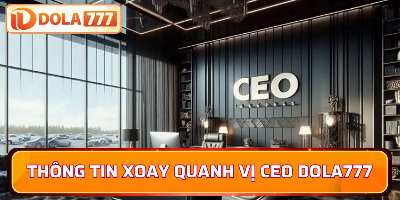 Thông tin xoay quanh vị CEO Dola777